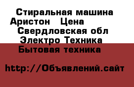 Стиральная машина Аристон › Цена ­ 3 500 - Свердловская обл. Электро-Техника » Бытовая техника   